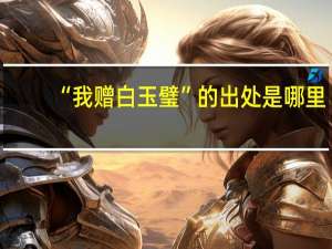 “我赠白玉璧”的出处是哪里