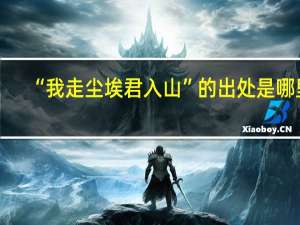 “我走尘埃君入山”的出处是哪里