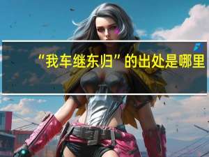 “我车继东归”的出处是哪里