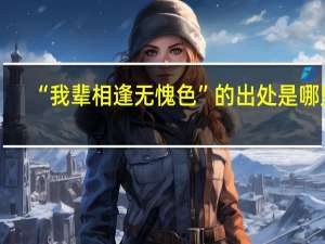 “我辈相逢无愧色”的出处是哪里