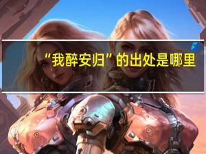 “我醉安归”的出处是哪里