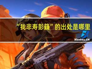 “我非寿彭籛”的出处是哪里