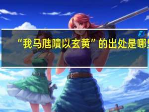 “我马虺隤以玄黄”的出处是哪里