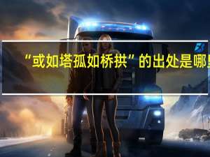 “或如塔孤如桥拱”的出处是哪里