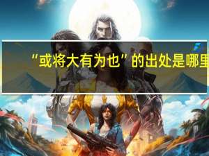 “或将大有为也”的出处是哪里