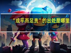 “或平而足贵”的出处是哪里