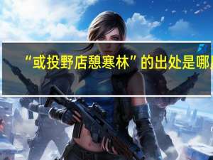 “或投野店憩寒林”的出处是哪里