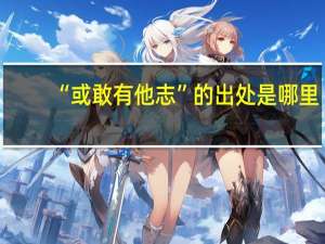 “或敢有他志”的出处是哪里