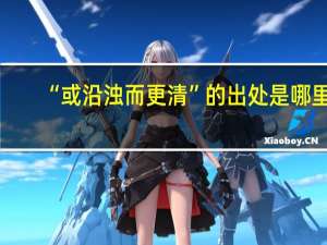 “或沿浊而更清”的出处是哪里
