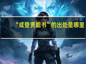 “或登贤能书”的出处是哪里