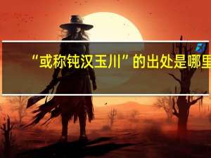 “或称钝汉玉川”的出处是哪里