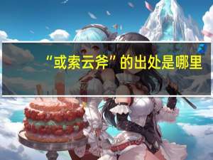 “或索云斧”的出处是哪里