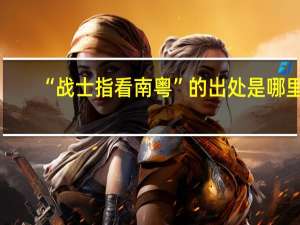 “战士指看南粤”的出处是哪里