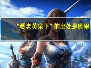 “戴老黄泉下”的出处是哪里