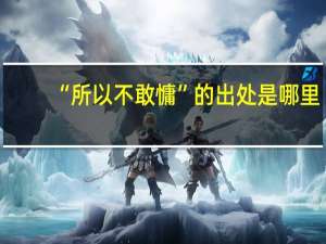 “所以不敢慵”的出处是哪里