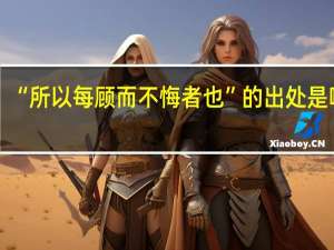 “所以每顾而不悔者也”的出处是哪里