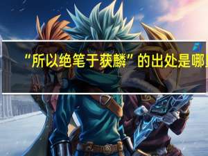 “所以绝笔于获麟”的出处是哪里