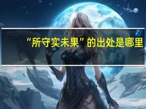 “所守实未果”的出处是哪里