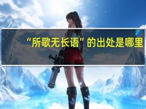 “所歌无长语”的出处是哪里