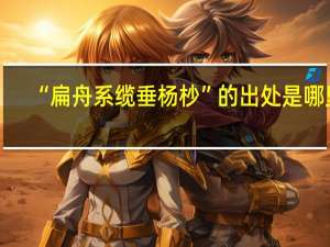 “扁舟系缆垂杨杪”的出处是哪里