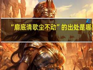 “扇底清歌尘不动”的出处是哪里