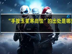 “手按玉笙寒尚怯”的出处是哪里