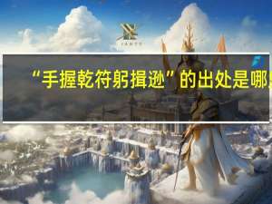 “手握乾符躬揖逊”的出处是哪里