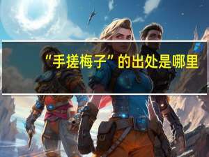 “手搓梅子”的出处是哪里