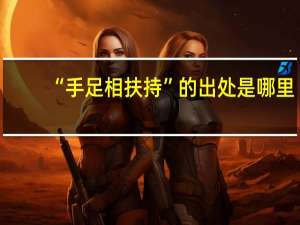 “手足相扶持”的出处是哪里