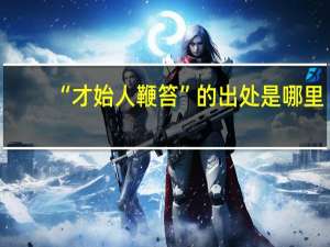 “才始人鞭笞”的出处是哪里