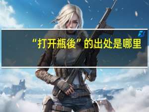 “打开瓶後”的出处是哪里