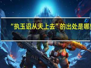 “执玉诏从天上去”的出处是哪里