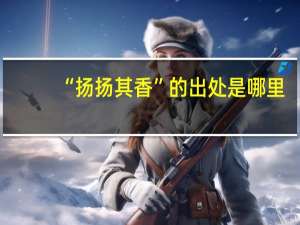 “扬扬其香”的出处是哪里
