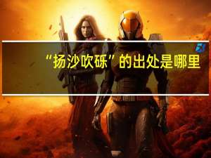 “扬沙吹砾”的出处是哪里