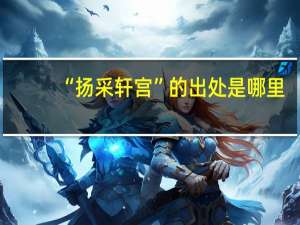 “扬采轩宫”的出处是哪里