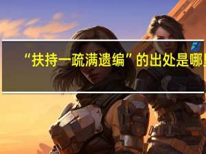 “扶持一疏满遗编”的出处是哪里