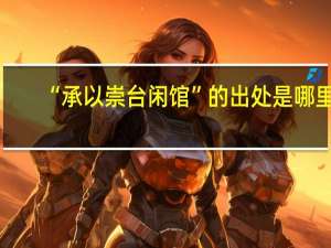 “承以崇台闲馆”的出处是哪里