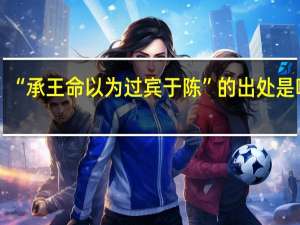 “承王命以为过宾于陈”的出处是哪里