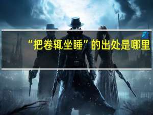 “把卷辄坐睡”的出处是哪里