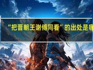 “把晋朝王谢傅同看”的出处是哪里