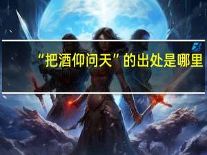 “把酒仰问天”的出处是哪里