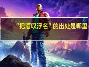“把酒叹浮名”的出处是哪里