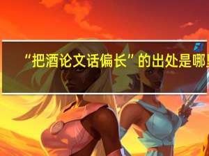 “把酒论文话偏长”的出处是哪里