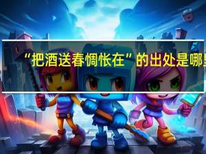 “把酒送春惆怅在”的出处是哪里