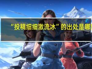 “投稿细细激流冰”的出处是哪里