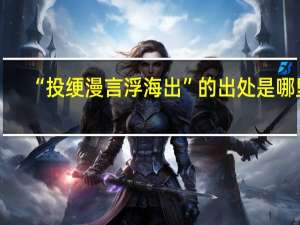 “投绠漫言浮海出”的出处是哪里