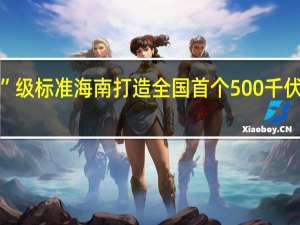 “抗台风”级标准 海南打造全国首个500千伏省域数字电网