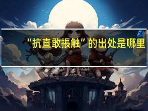 “抗直敢掁触”的出处是哪里