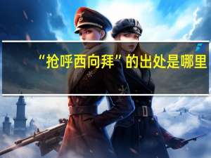 “抢呼西向拜”的出处是哪里