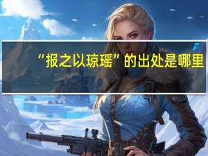 “报之以琼瑶”的出处是哪里